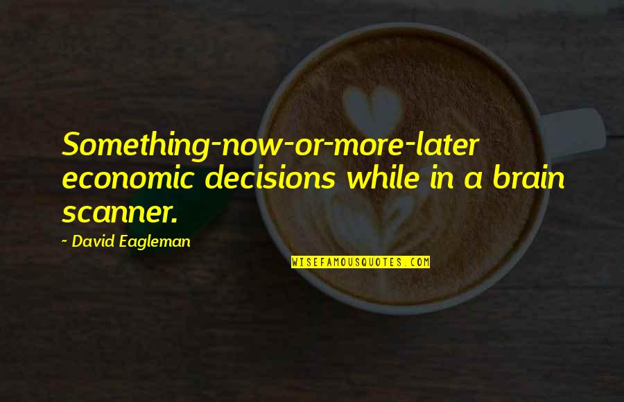 Seefischer Quotes By David Eagleman: Something-now-or-more-later economic decisions while in a brain scanner.