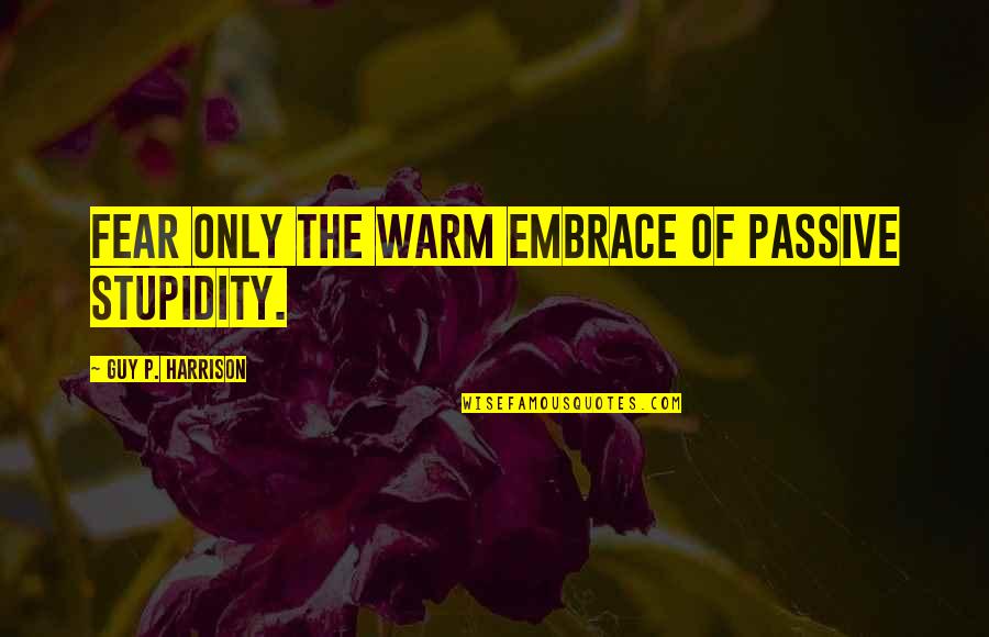 Seein Quotes By Guy P. Harrison: Fear only the warm embrace of passive stupidity.