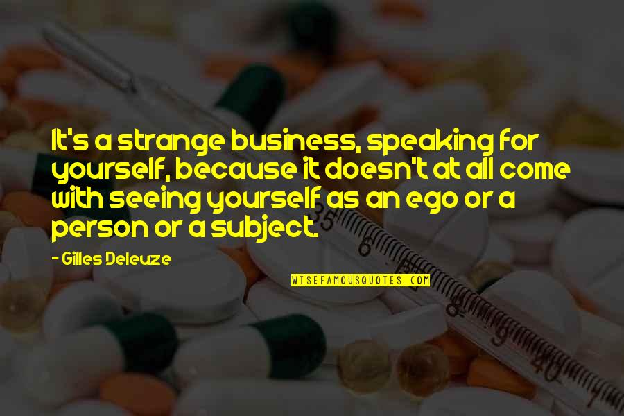 Seeing A Person Quotes By Gilles Deleuze: It's a strange business, speaking for yourself, because Seeing A Person Quotes By Gilles Deleuze: It's a strange business, speaking for yourself, because