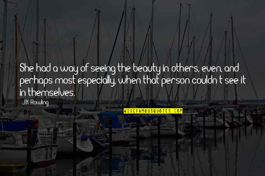 Seeing A Person Quotes By J.K. Rowling: She had a way of seeing the beauty Seeing A Person Quotes By J.K. Rowling: She had a way of seeing the beauty