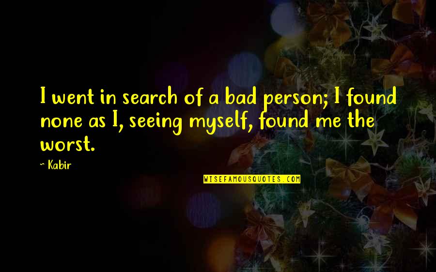 Seeing A Person Quotes By Kabir: I went in search of a bad person;