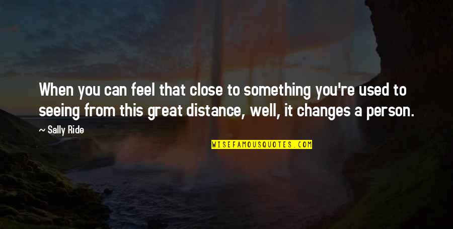 Seeing A Person Quotes By Sally Ride: When you can feel that close to something Seeing A Person Quotes By Sally Ride: When you can feel that close to something