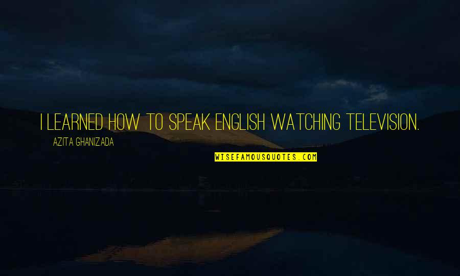 Seeing A Person S Situation Quotes By Azita Ghanizada: I learned how to speak English watching television.