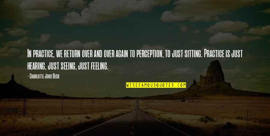 Seeing And Hearing Quotes By Charlotte Joko Beck: In practice, we return over and over again Seeing And Hearing Quotes By Charlotte Joko Beck: In practice, we return over and over again