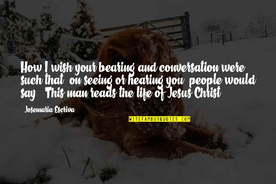 Seeing And Hearing Quotes By Josemaria Escriva: How I wish your bearing and conversation were Seeing And Hearing Quotes By Josemaria Escriva: How I wish your bearing and conversation were