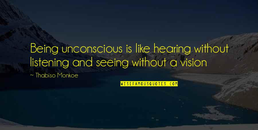 Seeing And Hearing Quotes By Thabiso Monkoe: Being unconscious is like hearing without listening and