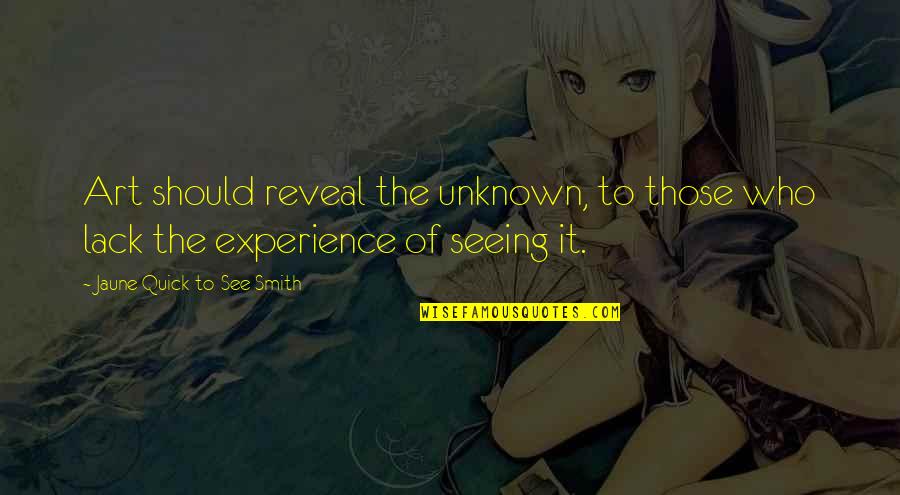 Seeing Art Quotes By Jaune Quick-to-See Smith: Art should reveal the unknown, to those who Seeing Art Quotes By Jaune Quick-to-See Smith: Art should reveal the unknown, to those who