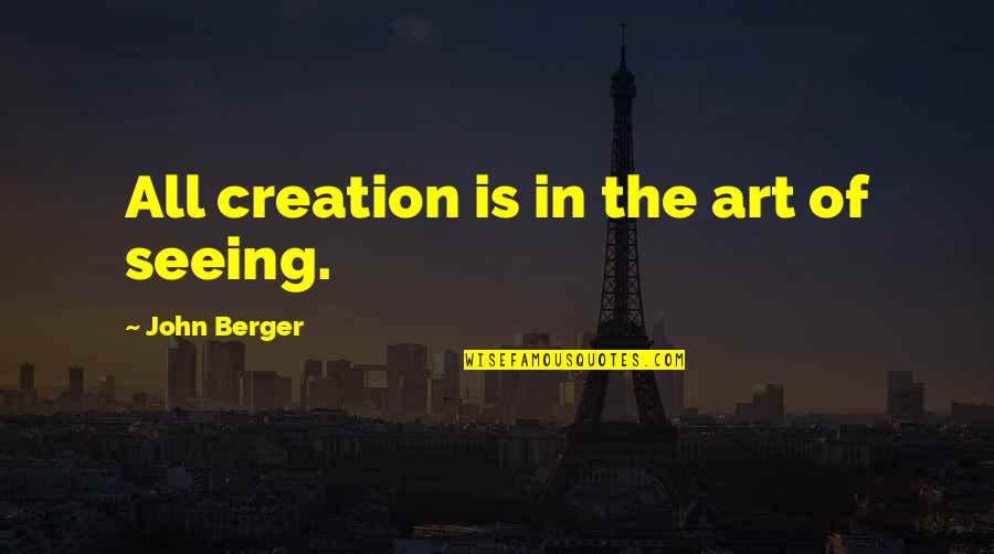 Seeing Art Quotes By John Berger: All creation is in the art of seeing. Seeing Art Quotes By John Berger: All creation is in the art of seeing.
