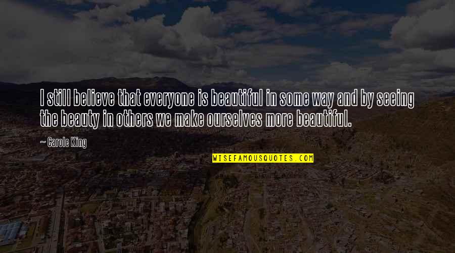 Seeing Beauty In Others Quotes By Carole King: I still believe that everyone is beautiful in