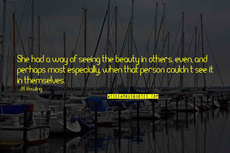 Seeing Beauty In Others Quotes By J.K. Rowling: She had a way of seeing the beauty