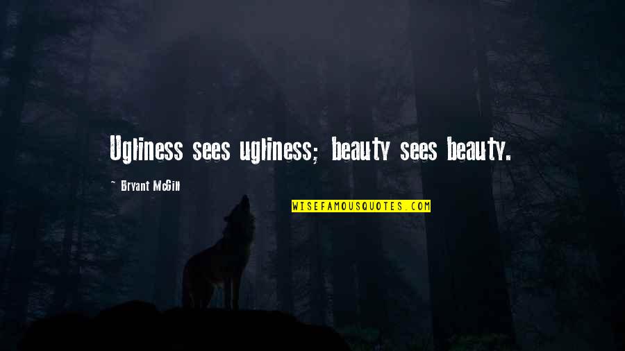 Seeing Beauty Quotes By Bryant McGill: Ugliness sees ugliness; beauty sees beauty.