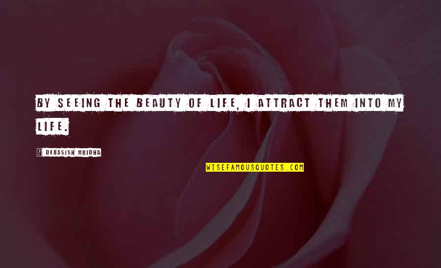 Seeing Beauty Quotes By Debasish Mridha: By seeing the beauty of life, I attract