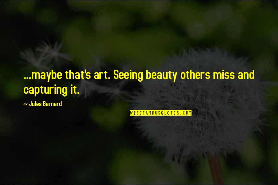 Seeing Beauty Quotes By Jules Barnard: ...maybe that's art. Seeing beauty others miss and Seeing Beauty Quotes By Jules Barnard: ...maybe that's art. Seeing beauty others miss and