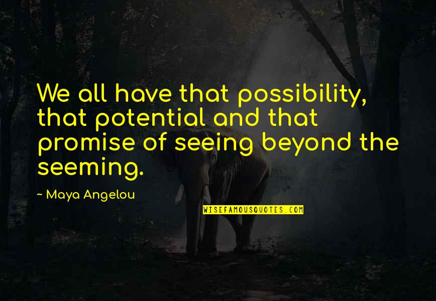 Seeing Beyond Quotes By Maya Angelou: We all have that possibility, that potential and