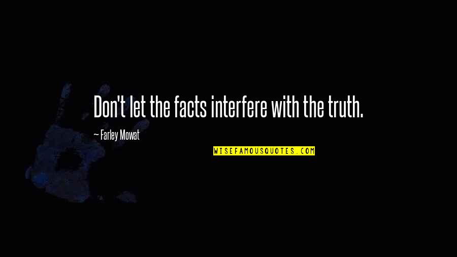 Seeing Clearer Quotes By Farley Mowat: Don't let the facts interfere with the truth.