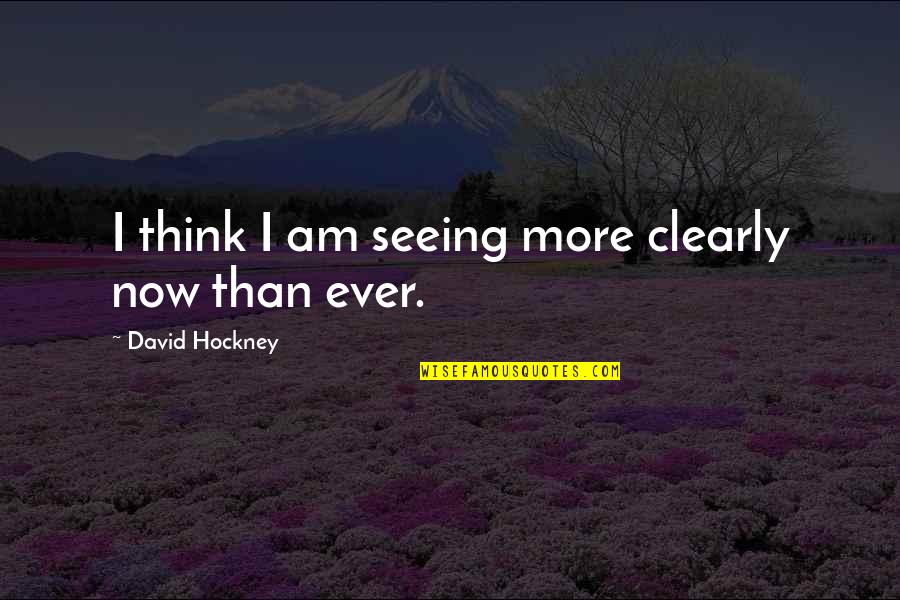Seeing Clearly Quotes By David Hockney: I think I am seeing more clearly now