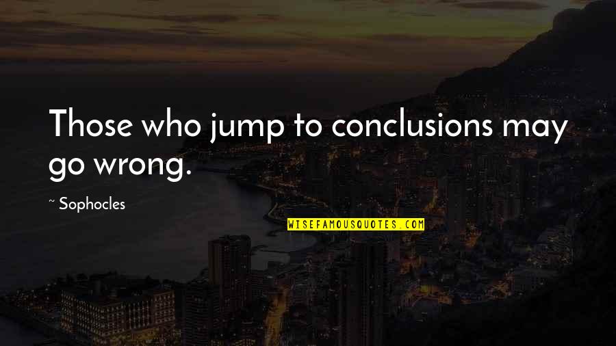 Seeing Clearly Quotes By Sophocles: Those who jump to conclusions may go wrong.