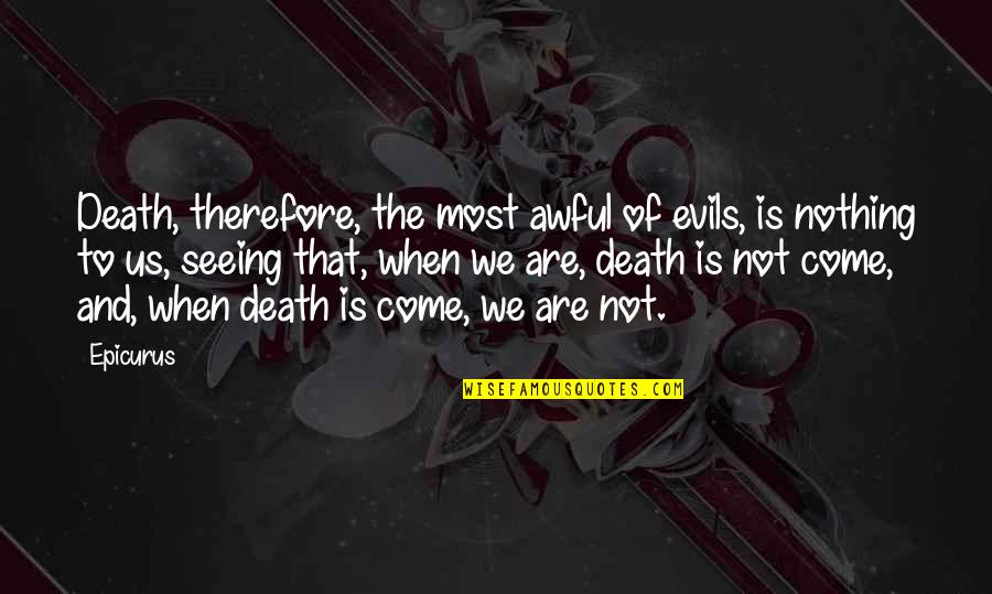 Seeing Death Quotes By Epicurus: Death, therefore, the most awful of evils, is
