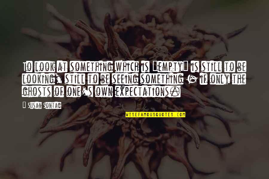 Seeing Ghosts Quotes By Susan Sontag: To look at something which is "empty" is