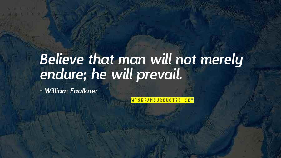 Seeing Him Sad Quotes By William Faulkner: Believe that man will not merely endure; he Seeing Him Sad Quotes By William Faulkner: Believe that man will not merely endure; he