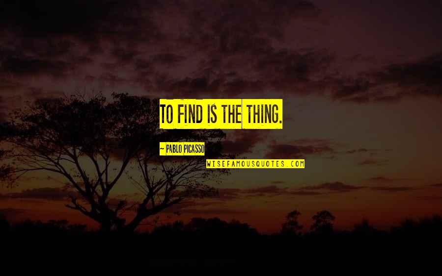 Seeing Him Today Quotes By Pablo Picasso: To find is the thing.