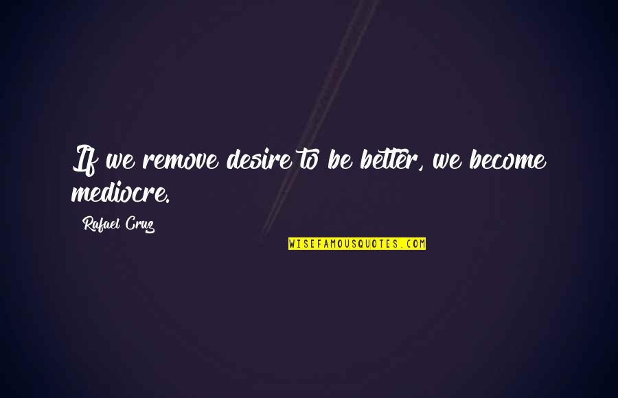 Seeing In Black N White Quotes By Rafael Cruz: If we remove desire to be better, we Seeing In Black N White Quotes By Rafael Cruz: If we remove desire to be better, we