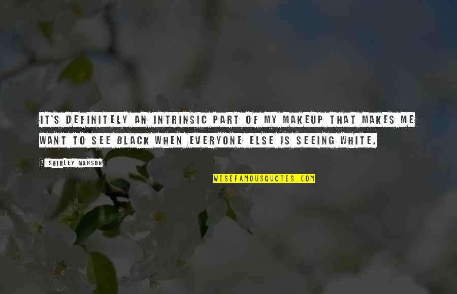 Seeing In Black N White Quotes By Shirley Manson: It's definitely an intrinsic part of my makeup Seeing In Black N White Quotes By Shirley Manson: It's definitely an intrinsic part of my makeup