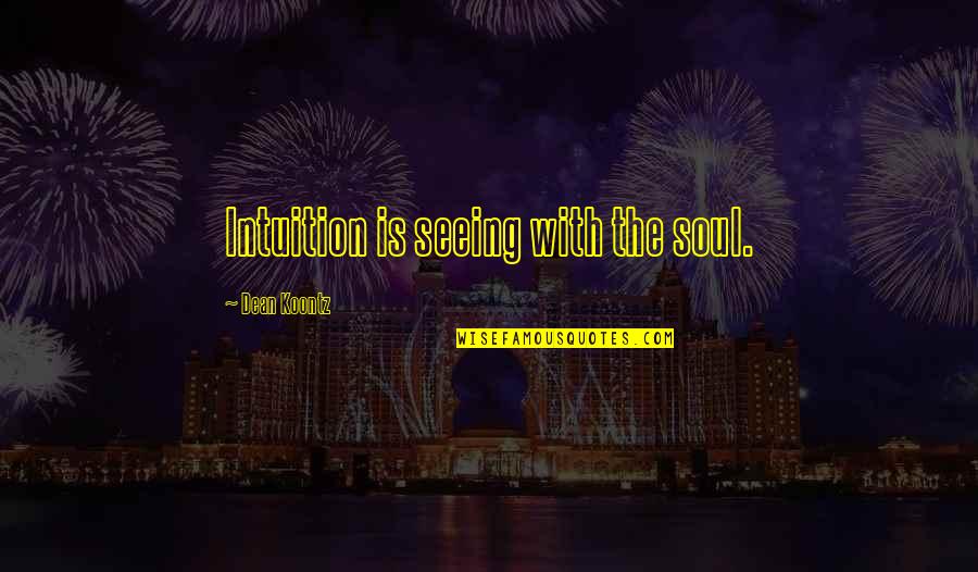 Seeing Into Your Soul Quotes By Dean Koontz: Intuition is seeing with the soul.