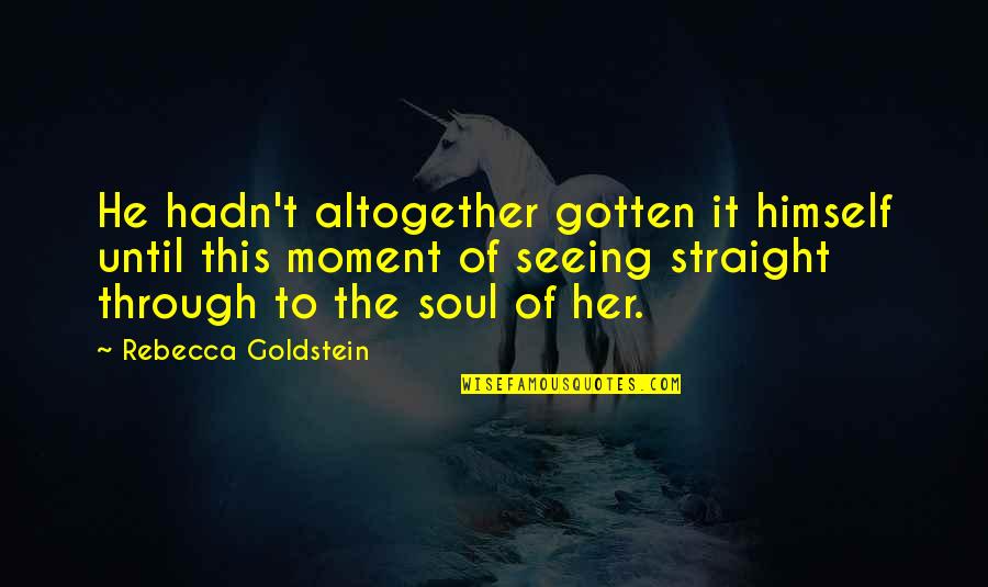 Seeing Into Your Soul Quotes By Rebecca Goldstein: He hadn't altogether gotten it himself until this