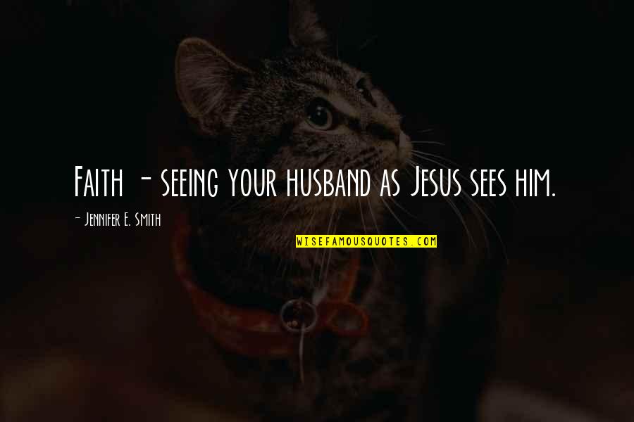 Seeing Jesus Quotes By Jennifer E. Smith: Faith - seeing your husband as Jesus sees