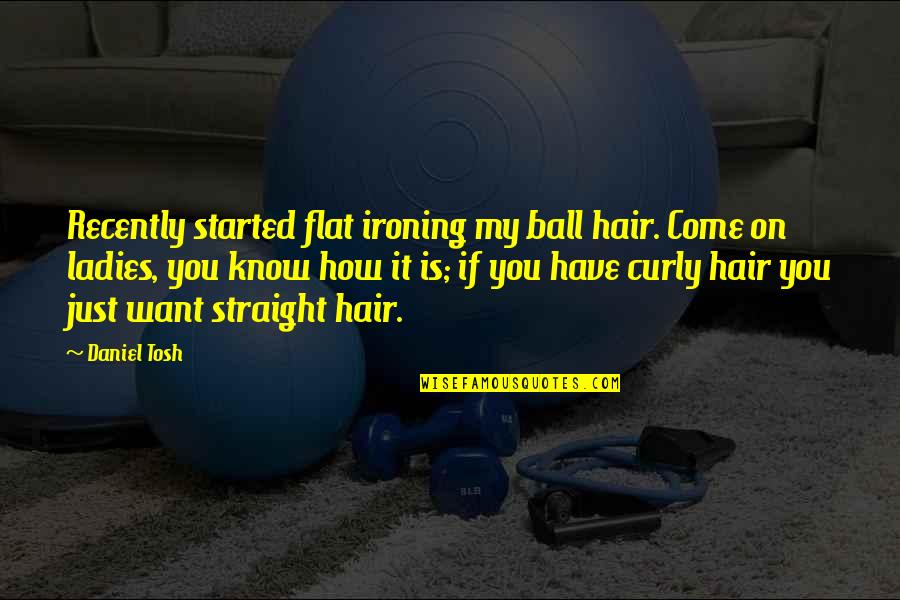 Seeing Last Seen Quotes By Daniel Tosh: Recently started flat ironing my ball hair. Come Seeing Last Seen Quotes By Daniel Tosh: Recently started flat ironing my ball hair. Come