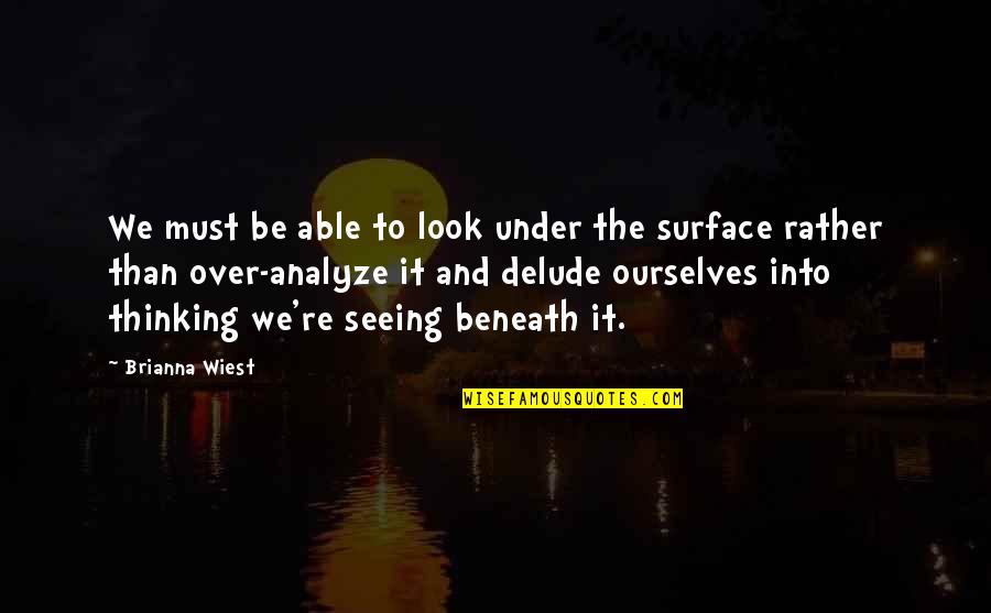 Seeing Life Quotes By Brianna Wiest: We must be able to look under the