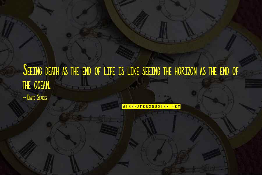 Seeing Life Quotes By David Searls: Seeing death as the end of life is