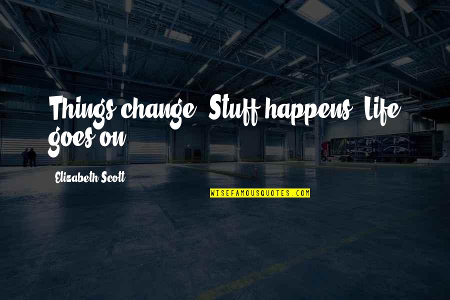 Seeing Life Through The Eyes Of A Child Quotes By Elizabeth Scott: Things change. Stuff happens. Life goes on.