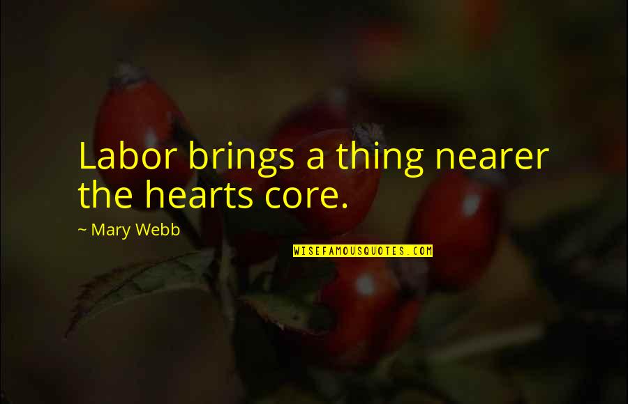 Seeing Long Lost Friend Quotes By Mary Webb: Labor brings a thing nearer the hearts core.