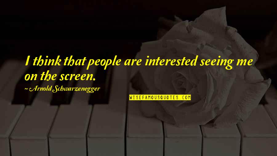 Seeing Me Quotes By Arnold Schwarzenegger: I think that people are interested seeing me Seeing Me Quotes By Arnold Schwarzenegger: I think that people are interested seeing me