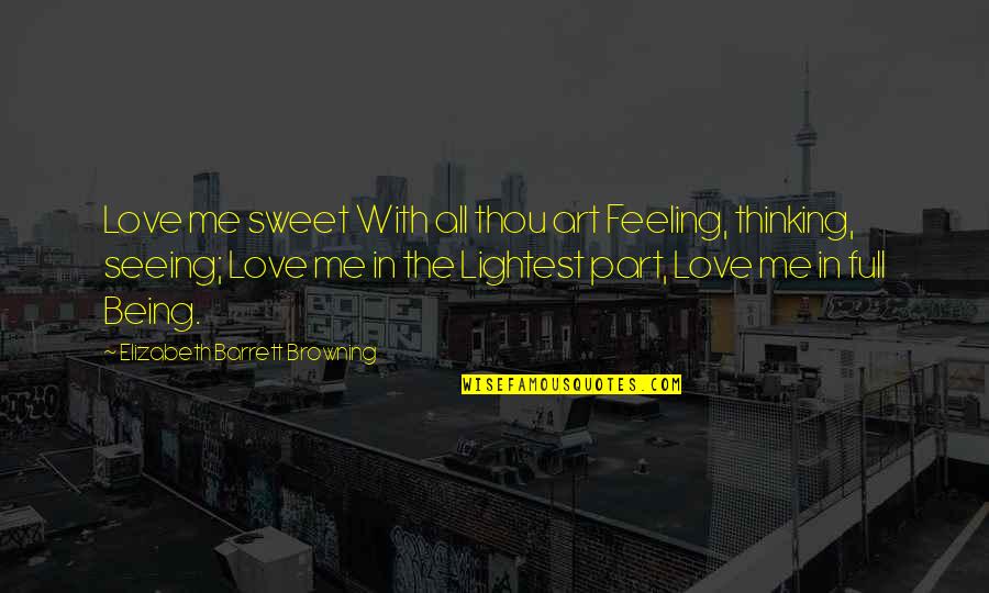 Seeing Me Quotes By Elizabeth Barrett Browning: Love me sweet With all thou art Feeling, Seeing Me Quotes By Elizabeth Barrett Browning: Love me sweet With all thou art Feeling,
