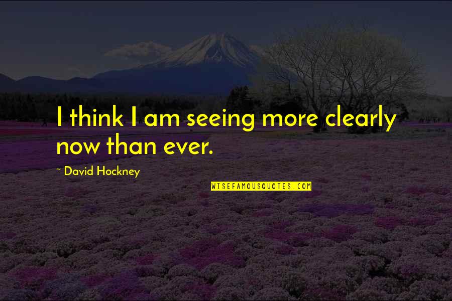 Seeing More Clearly Quotes By David Hockney: I think I am seeing more clearly now Seeing More Clearly Quotes By David Hockney: I think I am seeing more clearly now