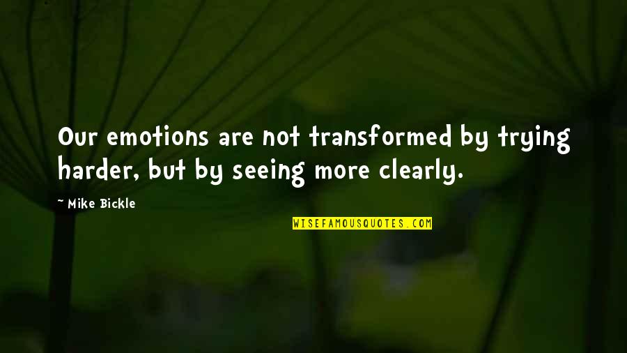 Seeing More Clearly Quotes By Mike Bickle: Our emotions are not transformed by trying harder,