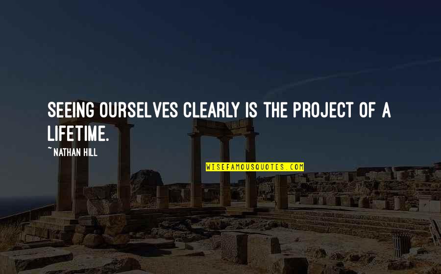 Seeing More Clearly Quotes By Nathan Hill: Seeing ourselves clearly is the project of a Seeing More Clearly Quotes By Nathan Hill: Seeing ourselves clearly is the project of a