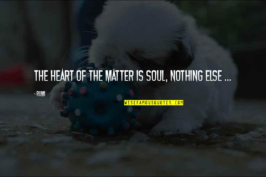 Seeing More Clearly Quotes By Rumi: The Heart of the matter is Soul, nothing