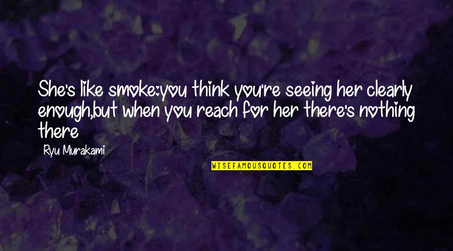 Seeing More Clearly Quotes By Ryu Murakami: She's like smoke:you think you're seeing her clearly Seeing More Clearly Quotes By Ryu Murakami: She's like smoke:you think you're seeing her clearly