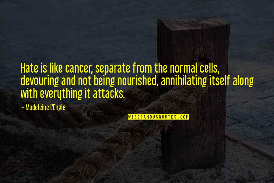 Seeing Old Friends Quotes By Madeleine L'Engle: Hate is like cancer, separate from the normal Seeing Old Friends Quotes By Madeleine L'Engle: Hate is like cancer, separate from the normal