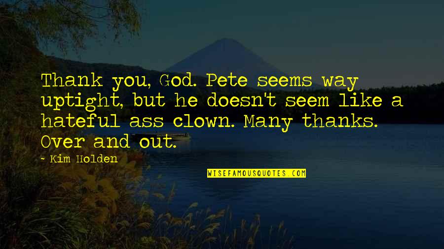 Seeing Others Faults Quotes By Kim Holden: Thank you, God. Pete seems way uptight, but