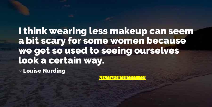 Seeing Ourselves Quotes By Louise Nurding: I think wearing less makeup can seem a Seeing Ourselves Quotes By Louise Nurding: I think wearing less makeup can seem a