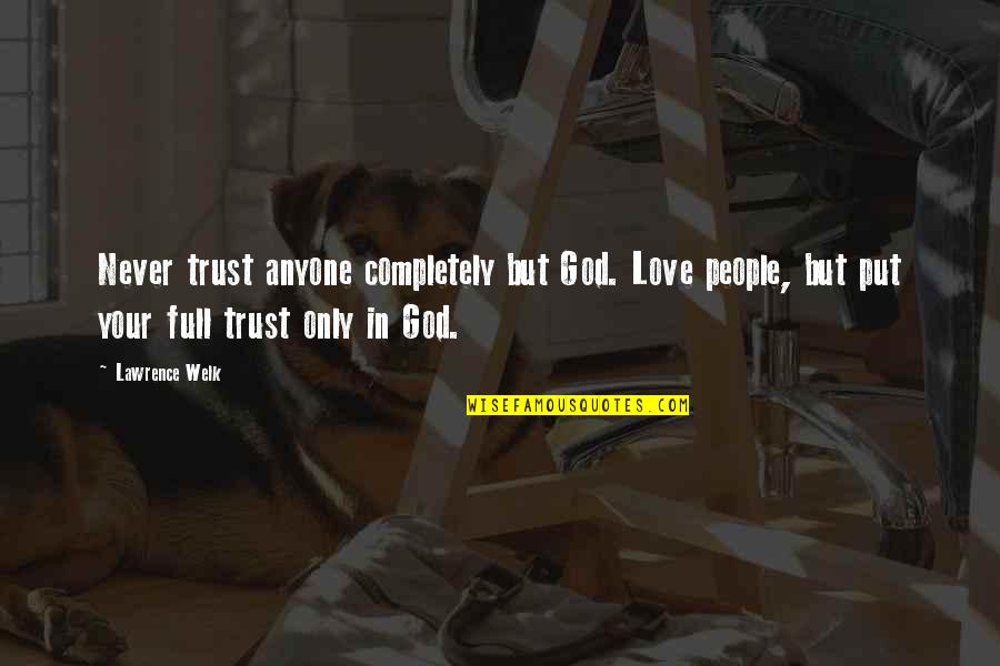 Seeing Outside Quotes By Lawrence Welk: Never trust anyone completely but God. Love people,