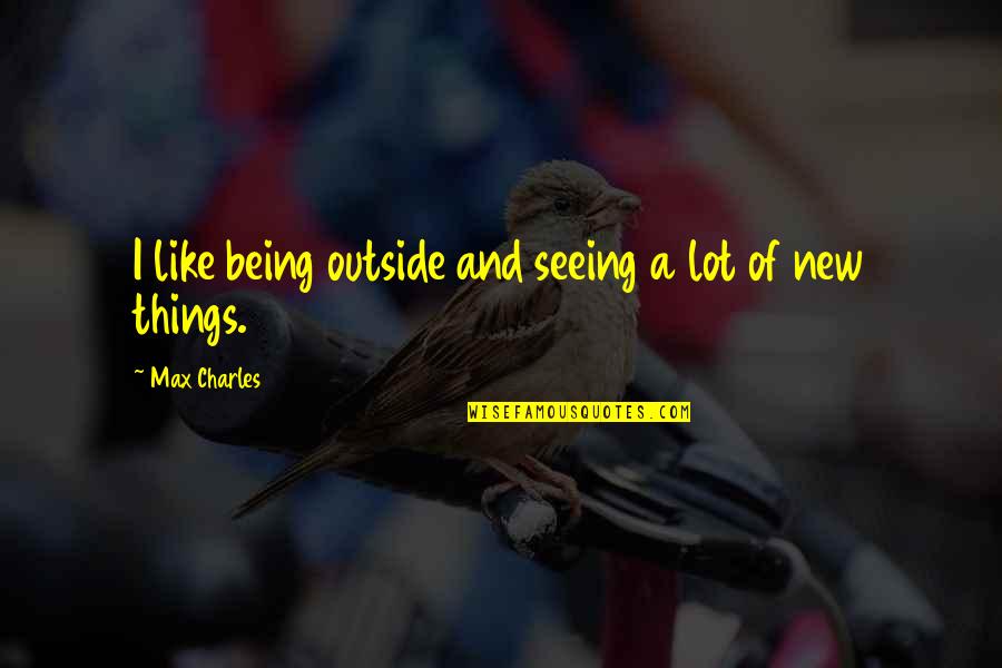 Seeing Outside Quotes By Max Charles: I like being outside and seeing a lot Seeing Outside Quotes By Max Charles: I like being outside and seeing a lot