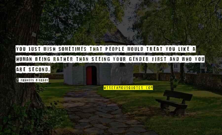 Seeing People For Who They Are Quotes By Frances O'Grady: You just wish sometimes that people would treat