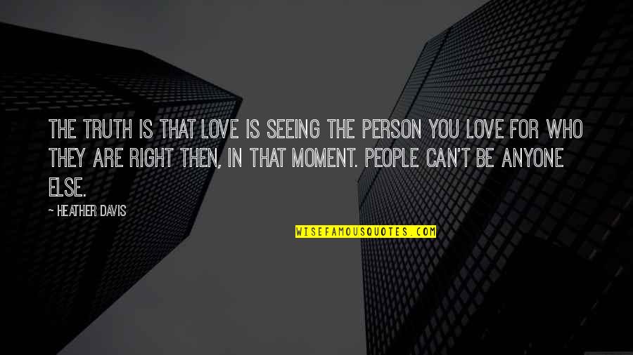 Seeing People For Who They Are Quotes By Heather Davis: The truth is that love is seeing the