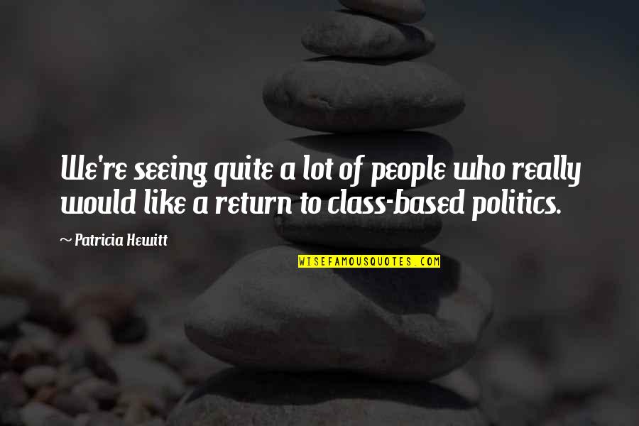 Seeing People For Who They Really Are Quotes By Patricia Hewitt: We're seeing quite a lot of people who Seeing People For Who They Really Are Quotes By Patricia Hewitt: We're seeing quite a lot of people who